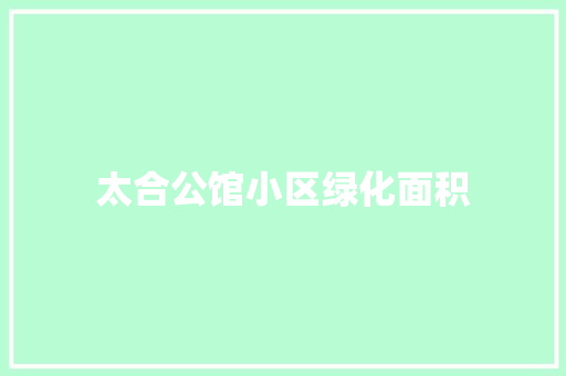 太合公馆小区绿化面积