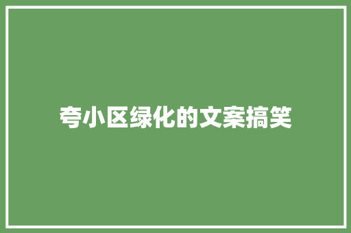 夸小区绿化的文案搞笑