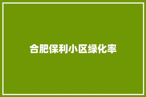 合肥保利小区绿化率