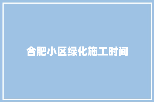 合肥小区绿化施工时间