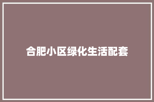 合肥小区绿化生活配套