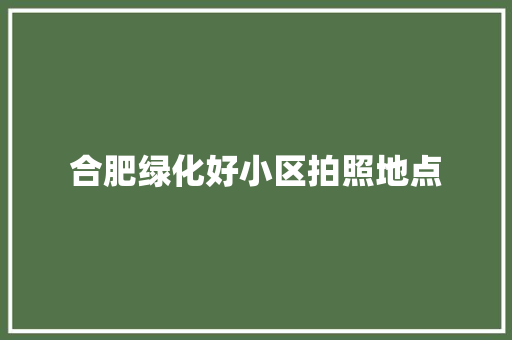 合肥绿化好小区拍照地点