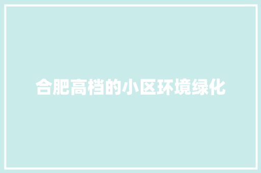 合肥高档的小区环境绿化