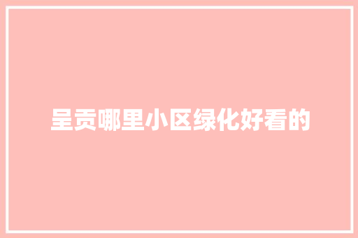 呈贡哪里小区绿化好看的