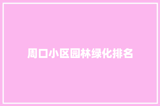 周口小区园林绿化排名