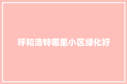 呼和浩特哪里小区绿化好