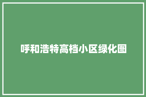 呼和浩特高档小区绿化图