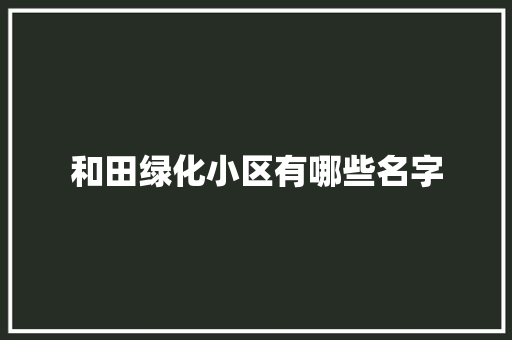 和田绿化小区有哪些名字