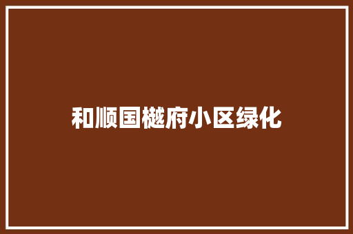 和顺国樾府小区绿化
