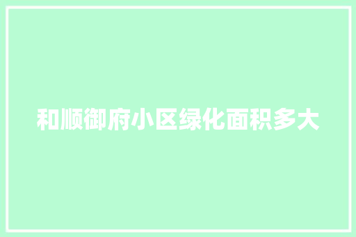 和顺御府小区绿化面积多大