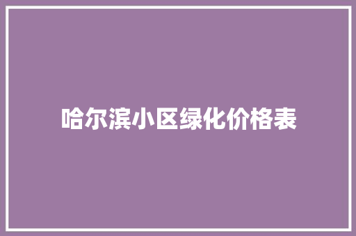 哈尔滨小区绿化价格表