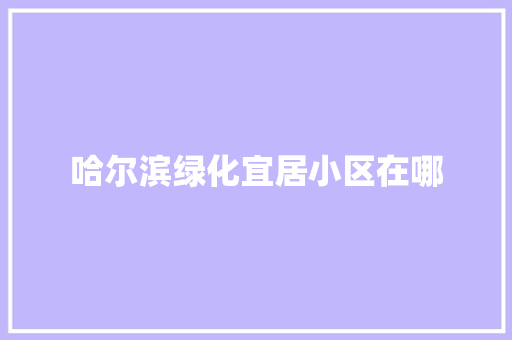 哈尔滨绿化宜居小区在哪