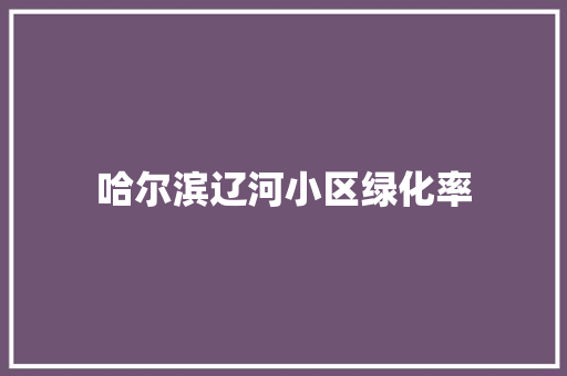 哈尔滨辽河小区绿化率