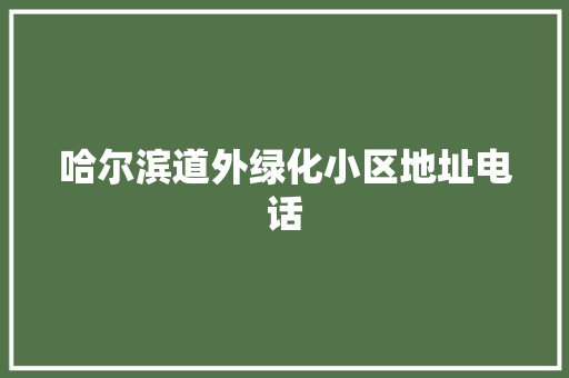 哈尔滨道外绿化小区地址电话