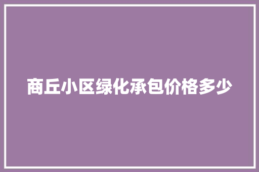 商丘小区绿化承包价格多少
