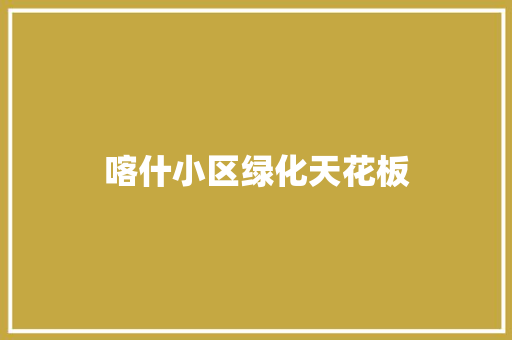 喀什小区绿化天花板