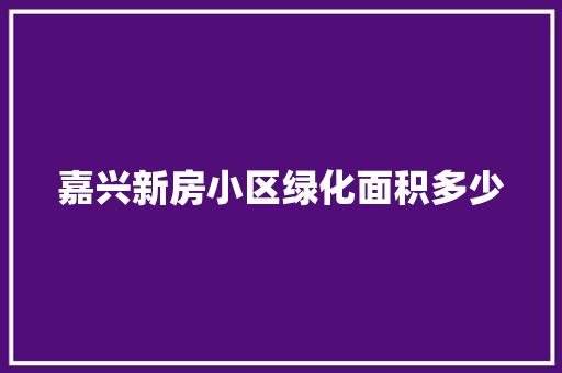 嘉兴新房小区绿化面积多少