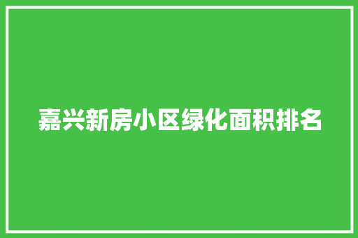嘉兴新房小区绿化面积排名