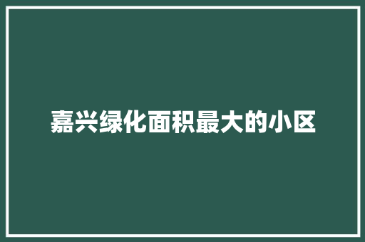 嘉兴绿化面积最大的小区