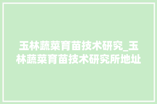 玉林蔬菜育苗技术研究_玉林蔬菜育苗技术研究所地址