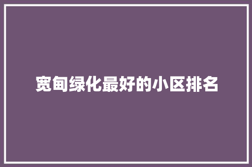 宽甸绿化最好的小区排名