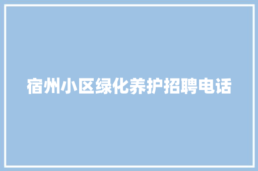 宿州小区绿化养护招聘电话