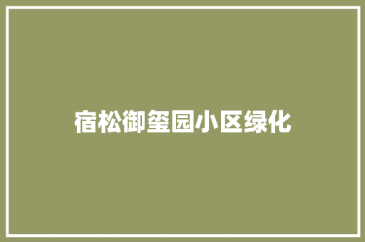 宿松御玺园小区绿化 有机育苗
