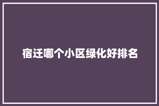 宿迁哪个小区绿化好排名