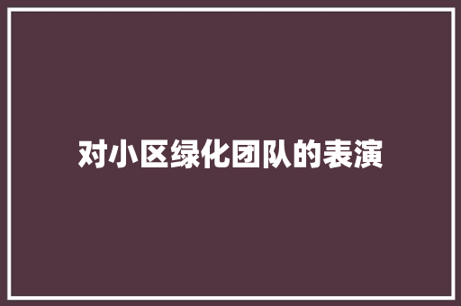 对小区绿化团队的表演