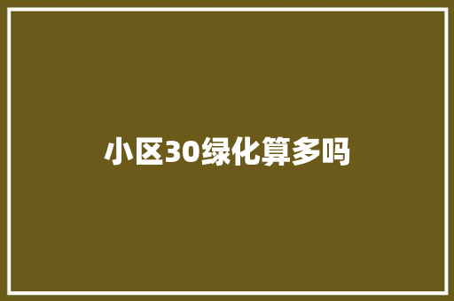 小区30绿化算多吗