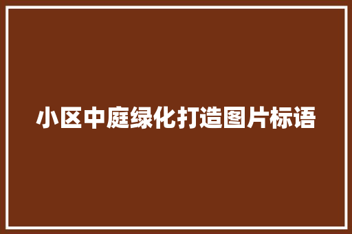 小区中庭绿化打造图片标语