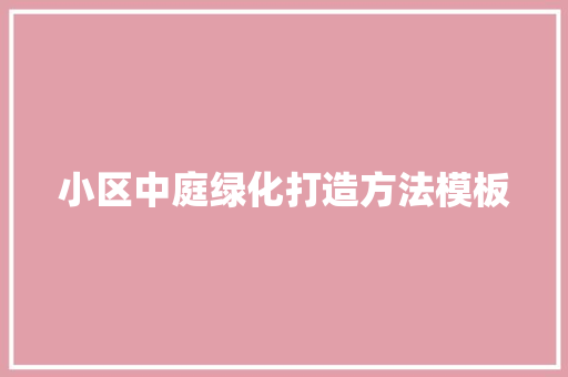 小区中庭绿化打造方法模板