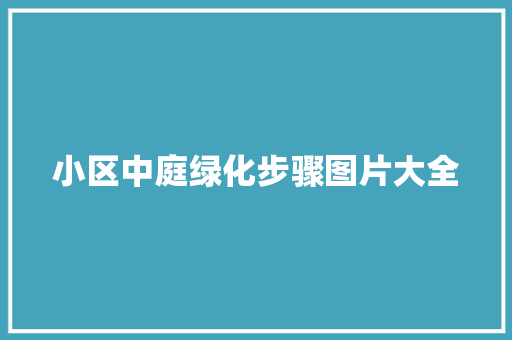 小区中庭绿化步骤图片大全