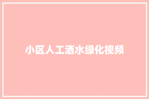 小区人工洒水绿化视频
