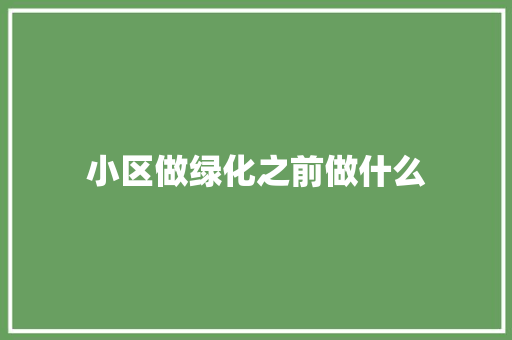 小区做绿化之前做什么