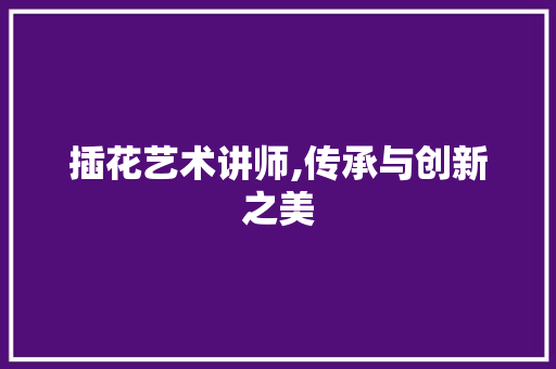 插花艺术讲师,传承与创新之美