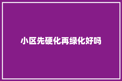 小区先硬化再绿化好吗