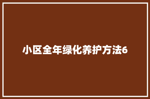 小区全年绿化养护方法6