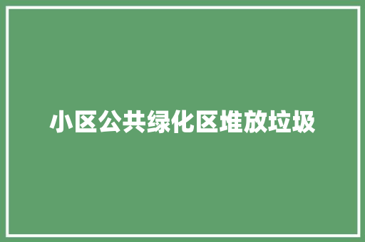 小区公共绿化区堆放垃圾