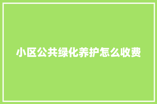 小区公共绿化养护怎么收费