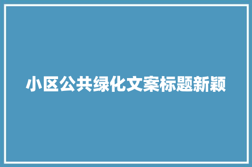 小区公共绿化文案标题新颖