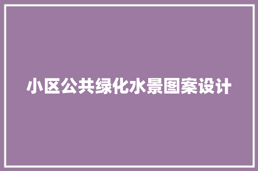 小区公共绿化水景图案设计