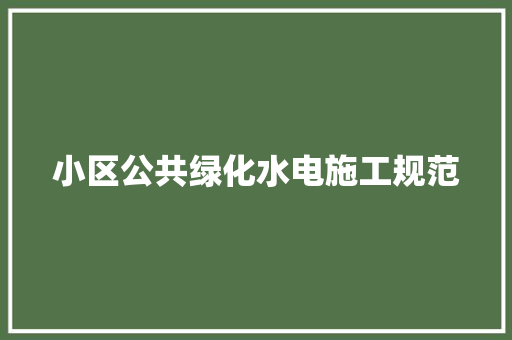小区公共绿化水电施工规范