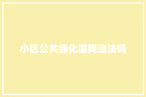 小区公共绿化遛狗违法吗