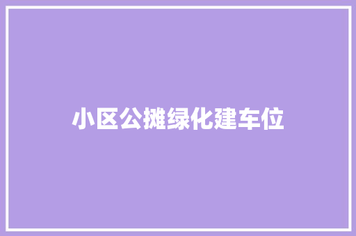 小区公摊绿化建车位