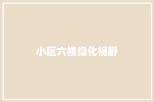 小区六楼绿化视野
