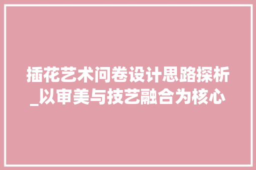 插花艺术问卷设计思路探析_以审美与技艺融合为核心