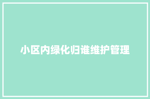 小区内绿化归谁维护管理