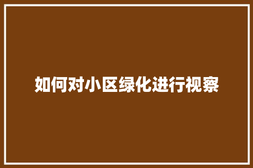 如何对小区绿化进行视察