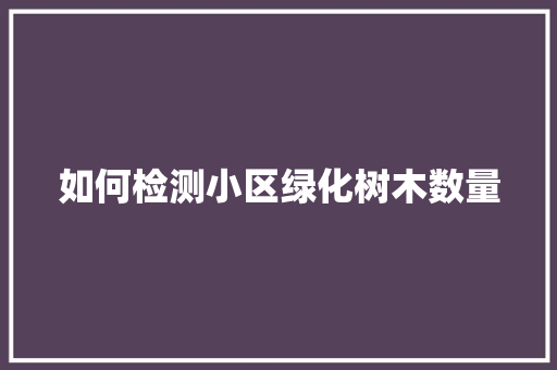 如何检测小区绿化树木数量